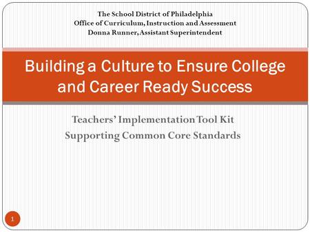 Teachers’ Implementation Tool Kit Supporting Common Core Standards Building a Culture to Ensure College and Career Ready Success The School District of.