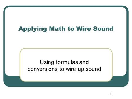 1 Applying Math to Wire Sound Using formulas and conversions to wire up sound.