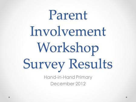 Parent Involvement Workshop Survey Results Hand-in-Hand Primary December 2012.