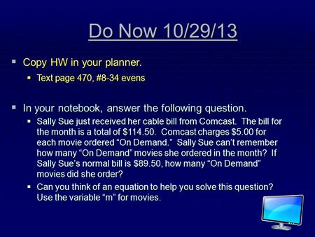 Do Now 10/29/13 CCCCopy HW in your planner. TTTText page 470, #8-34 evens IIIIn your notebook, answer the following question. SSSSally.