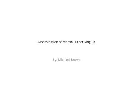 Assassination of Martin Luther King, Jr. By: Michael Brown.