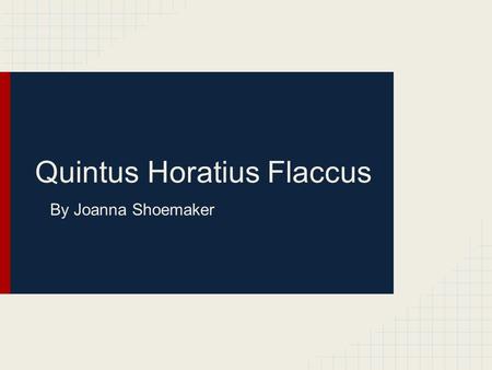 Quintus Horatius Flaccus By Joanna Shoemaker. Early Life - Born 65 BC in Venusia -Father was a freedman of humble means -Father took great pains to educate.