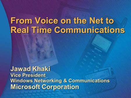 From Voice on the Net to Real Time Communications Jawad Khaki Vice President Windows Networking & Communications Microsoft Corporation.