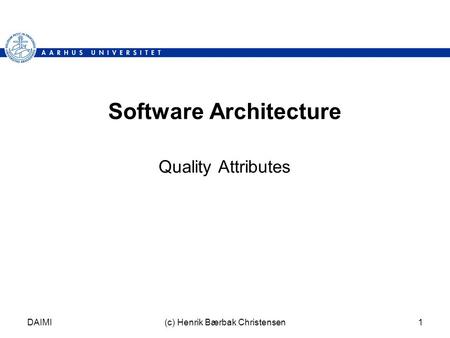 DAIMI(c) Henrik Bærbak Christensen1 Software Architecture Quality Attributes.