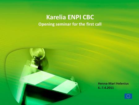 Karelia ENPI CBC Opening seminar for the first call Henna-Mari Helenius 6.-7.4.2011.