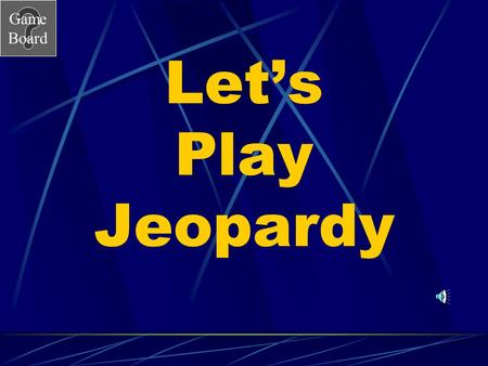 Game Board Let’s Play Jeopardy Game Board Jeopardy Go to the next slide by clicking mouse. Choose a category and number value clicking on the button.