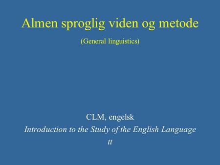 Almen sproglig viden og metode (General linguistics) CLM, engelsk Introduction to the Study of the English Language tt.