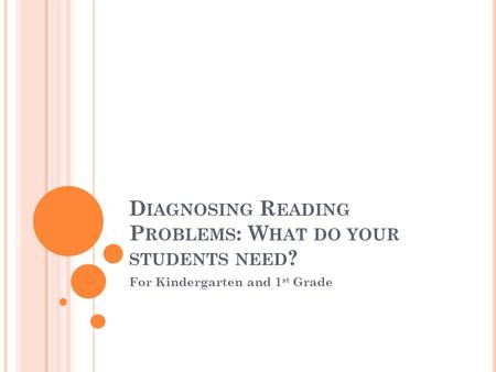 D IAGNOSING R EADING P ROBLEMS : W HAT DO YOUR STUDENTS NEED ? For Kindergarten and 1 st Grade.
