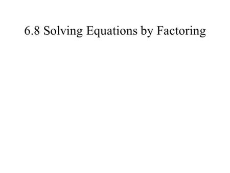 6.8 Solving Equations by Factoring