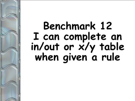 For Educational Use Only © 2010 Benchmark 12 I can complete an in/out or x/y table when given a rule.