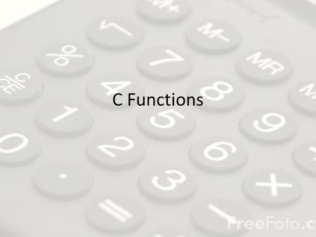 C Functions. What are they? In general, functions are blocks of code that perform a number of pre-defined commands to accomplish something productive.