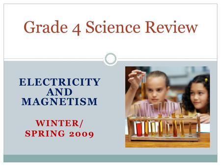 ELECTRICITY AND MAGNETISM WINTER/ SPRING 2009 Grade 4 Science Review.