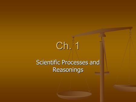 Ch. 1 Scientific Processes and Reasonings. 4 steps: 1) Recognize a problem, or state what it is you want to know 1) Recognize a problem, or state what.