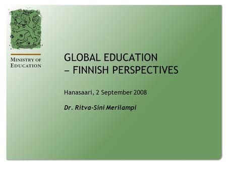GLOBAL EDUCATION ‒ FINNISH PERSPECTIVES Hanasaari, 2 September 2008 Dr. Ritva-Sini Merilampi.