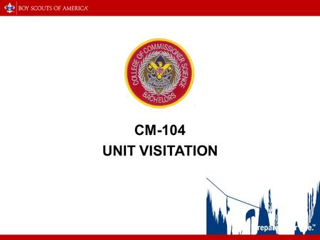 CM-104 UNIT VISITATION. Welcome CM-104 – Unit Visitation Presenter – Bill Lackland Unit Commissioner – Greater Southside District Participant Introductions.