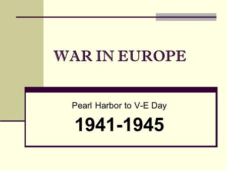 WAR IN EUROPE Pearl Harbor to V-E Day 1941-1945. As World War II began for the United States in 1941, President Roosevelt… decided to concentrate first.