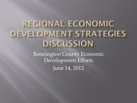 Bennington County Economic Development Efforts June 14, 2012.