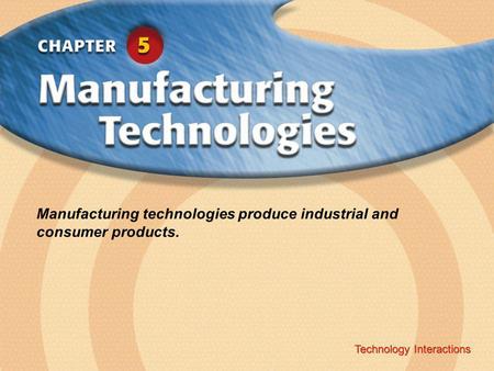 Technology Interactions ‹ Chapter Title Copyright © Glencoe/McGraw-Hill A Division of The McGraw-Hill Companies, Inc. Technology Interactions Manufacturing.