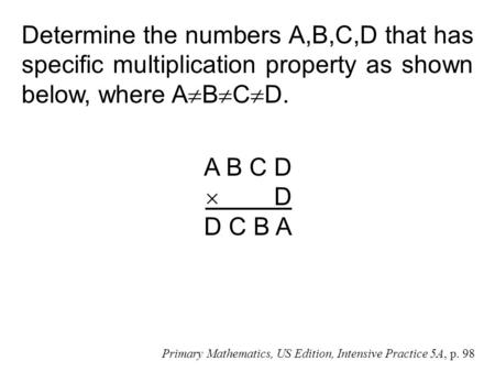 Determine the numbers A,B,C,D that has specific multiplication property as shown below, where A  B  C  D. A B C D  D D C B A Primary Mathematics, US.