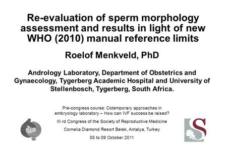 Re-evaluation of sperm morphology assessment and results in light of new WHO (2010) manual reference limits Roelof Menkveld, PhD Andrology Laboratory,
