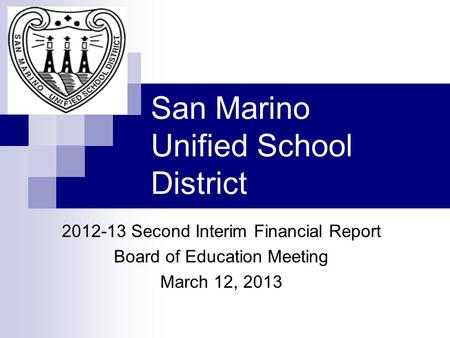 San Marino Unified School District 2012-13 Second Interim Financial Report Board of Education Meeting March 12, 2013.