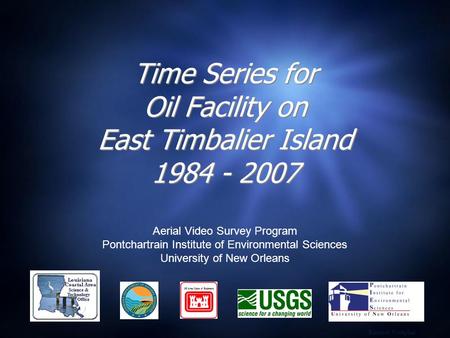 Time Series for Oil Facility on East Timbalier Island 1984 - 2007 Aerial Video Survey Program Pontchartrain Institute of Environmental Sciences University.
