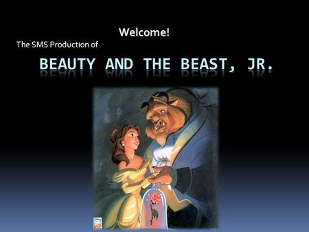 Welcome! The SMS Production of. What It’s About… Beauty and the Beast is a story about a prince cursed to live life forever as a hideous beast unless.