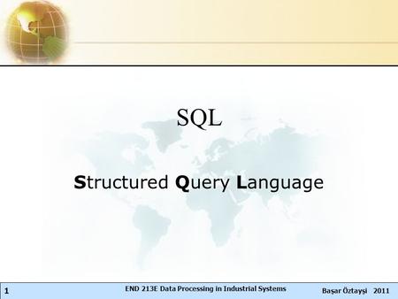 1 Başar Öztayşi 2011 END 213E Data Processing in Industrial Systems SQL Structured Query Language.