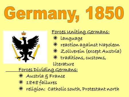 Forces Uniting Germans:  language  reaction against Napoleon  Zollverein (except Austria)  traditions, customs, literature Forces Dividing Germans: