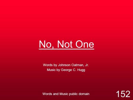 No, Not One Words by Johnson Oatman, Jr. Music by George C. Hugg Words and Music public domain 152.