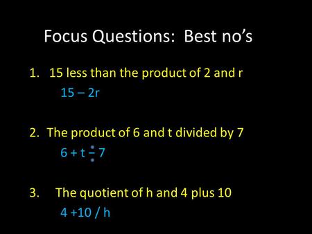Focus Questions: Best no’s 1. 15 less than the product of 2 and r 15 – 2r 2.The product of 6 and t divided by 7 6 + t − 7 3. The quotient of h and 4 plus.