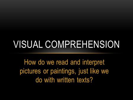 How do we read and interpret pictures or paintings, just like we do with written texts? VISUAL COMPREHENSION.
