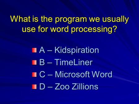 What is the program we usually use for word processing? A – Kidspiration A – Kidspiration B – TimeLiner B – TimeLiner C – Microsoft Word C – Microsoft.