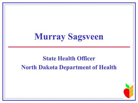 Murray Sagsveen State Health Officer North Dakota Department of Health.