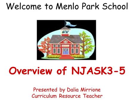Welcome to Menlo Park School Overview of NJASK3-5 Presented by Dalia Mirrione Curriculum Resource Teacher.