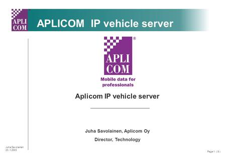 Page 1 ( 9 ) Juha Savolainen 23..1.2003 APLICOM IP vehicle server Aplicom IP vehicle server Juha Savolainen, Aplicom Oy Director, Technology.