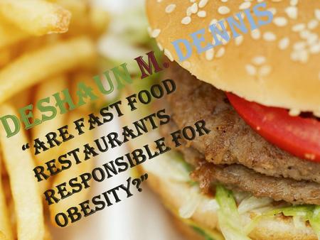 DeShaun M. Dennis “Are fast food restaurants responsible for obesity?”