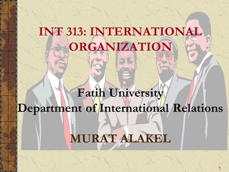 1 INT 313: INTERNATIONAL ORGANIZATION Fatih University Department of International Relations MURAT ALAKEL.