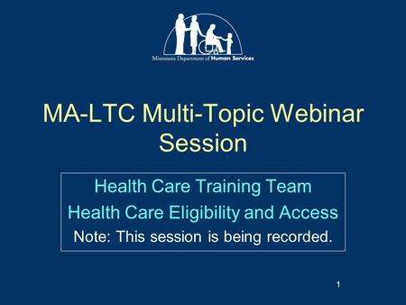 MA-LTC Multi-Topic Webinar Session Health Care Training Team Health Care Eligibility and Access Note: This session is being recorded. 1.