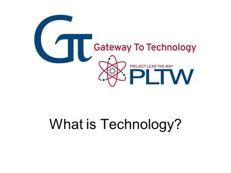 What is Technology? What is Technology? Gateway To Technology