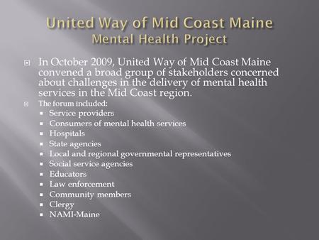  In October 2009, United Way of Mid Coast Maine convened a broad group of stakeholders concerned about challenges in the delivery of mental health services.