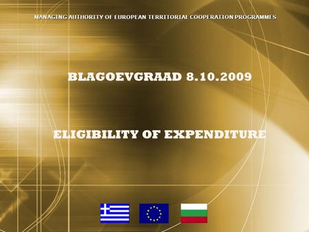 BLAGOEVGRAAD 8.10.2009 ELIGIBILITY OF EXPENDITURE MANAGING AUTHORITY OF EUROPEAN TERRITORIAL COOPERATION PROGRAMMES.