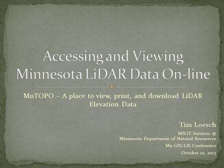 MnTOPO – A place to view, print, and download LiDAR Elevation Data Tim Loesch MN.IT Minnesota Department of Natural Resources Mn GIS/LIS Conference.