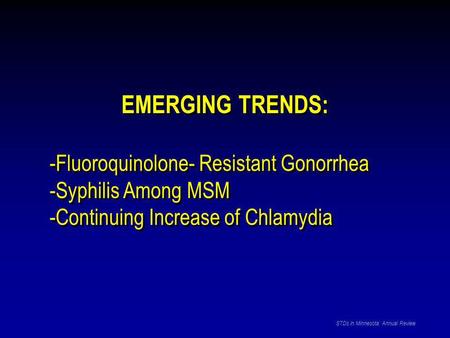 EMERGING TRENDS: -Fluoroquinolone- Resistant Gonorrhea -Syphilis Among MSM -Continuing Increase of Chlamydia EMERGING TRENDS: -Fluoroquinolone- Resistant.