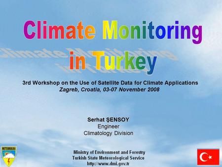 Serhat ŞENSOY Engineer Climatology Division 3rd Workshop on the Use of Satellite Data for Climate Applications Zagreb, Croatia, 03-07 November 2008.