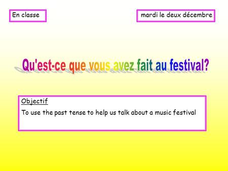 Mardi le deux décembreEn classe Objectif To use the past tense to help us talk about a music festival.