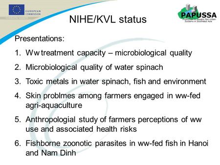 NIHE/KVL status Presentations: 1.Ww treatment capacity – microbiological quality 2.Microbiological quality of water spinach 3.Toxic metals in water spinach,