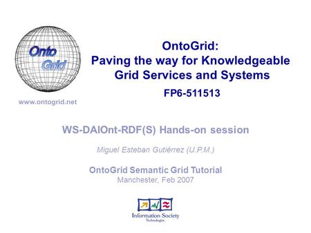 FP6-511513 OntoGrid: Paving the way for Knowledgeable Grid Services and Systems www.ontogrid.net WS-DAIOnt-RDF(S) Hands-on session OntoGrid Semantic Grid.