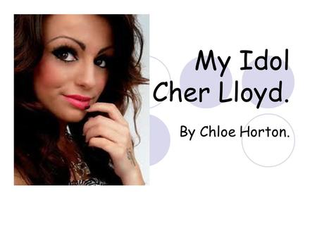 My Idol Cher Lloyd. By Chloe Horton.. Introduction. The reason why I picked this as my Personal-Project is because she is my favourite female singer and.