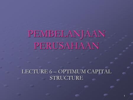 1 PEMBELANJAAN PERUSAHAAN LECTURE 6 – OPTIMUM CAPITAL STRUCTURE.